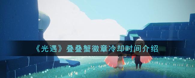 《光遇》叠叠蟹徽章冷却时间介绍