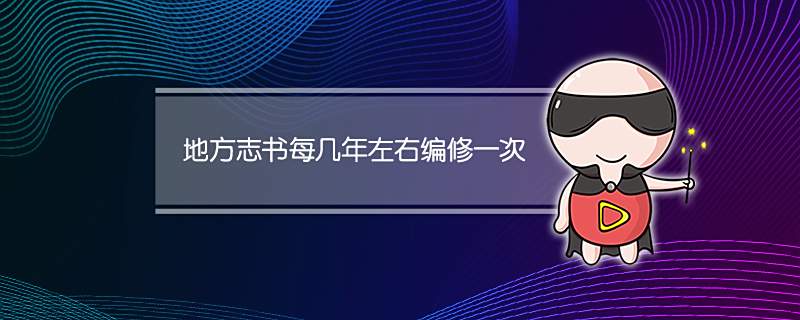 地方志书每几年左右编修一次