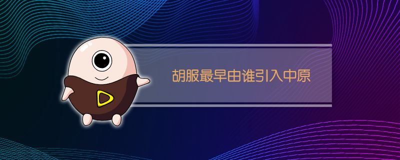 胡服最早由谁引入中原