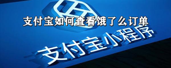 支付宝怎么找到饿了么订单?查看支付宝饿了么订单流程一览