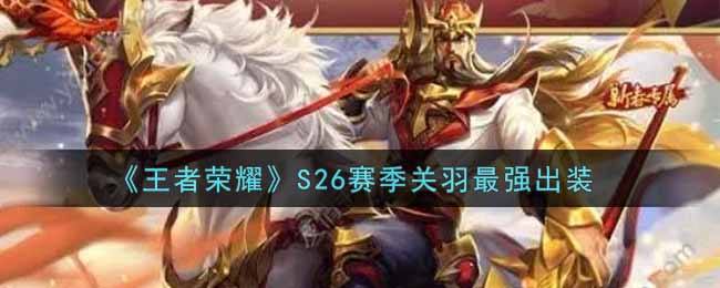 《王者荣耀》S26赛季关羽最强出装