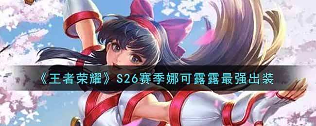 《王者荣耀》S26赛季娜可露露最强出装