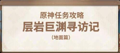 《原神》层岩巨渊寻访记任务最全攻略详解