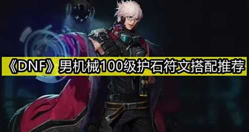 《DNF》三觉男机械100级最强毕业护石符文选择