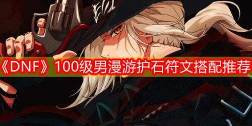 《DNF》三觉男漫游100级毕业护石符文最佳选择