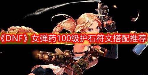 《DNF》100级女弹药最强毕业护石符文搭配方案