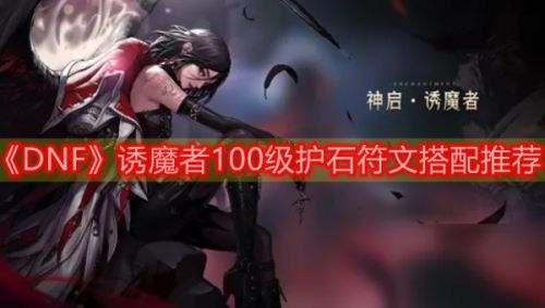 《DNF》三觉诱魔者护石符文100级最佳毕业搭配