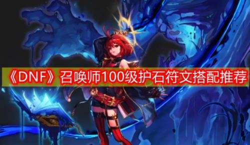 《DNF》三觉召唤师100级毕业护石符文最佳搭配