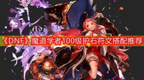 《DNF》魔道学者护石符文100级版本毕业搭配方案