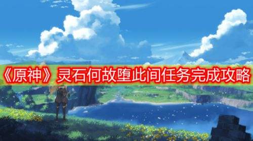 《原神》2.6灵石何故堕此间任务全流程攻略详解