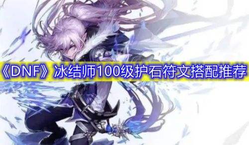 《DNF》100级冰结师护石符文最佳毕业搭配