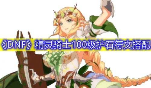 《DNF》三觉精灵骑士护石符文100级版本最佳搭配