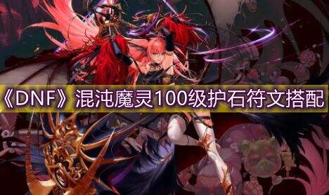 《DNF》混沌魔灵毕业护石符文100级版本最佳搭配