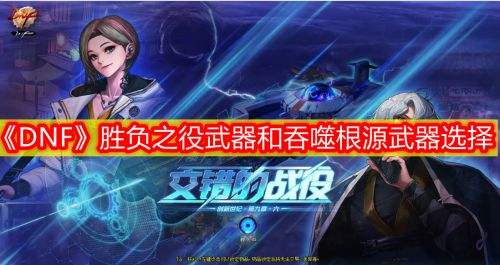 《DNF》胜负之役武器与吞噬根源武器选择攻略