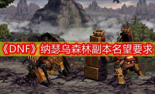 《DNF》纳瑟乌森林副本名望要求一览