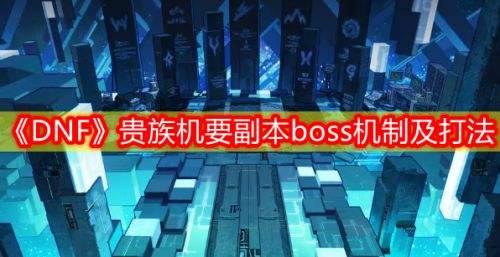 《DNF》贵族机要副本boss机制介绍及打法攻略