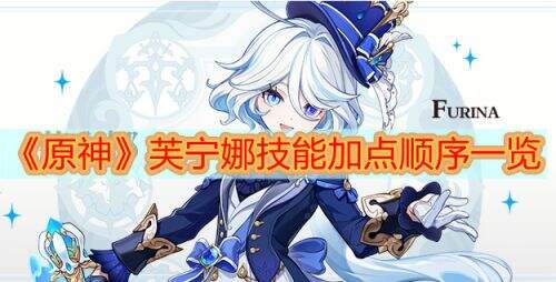 《原神》水神芙宁娜技能加点优先级顺序一览