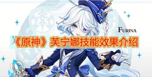 《原神》水神芙宁娜技能是什么 水神芙宁娜基础数值介绍
