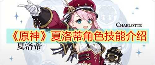《原神》夏洛蒂技能是什么 夏洛蒂全部技能效果解析