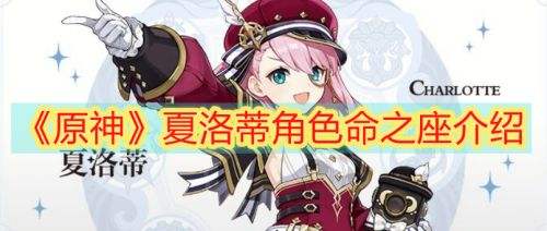 《原神》夏洛蒂命之座效果是什么 夏洛蒂命座效果解析