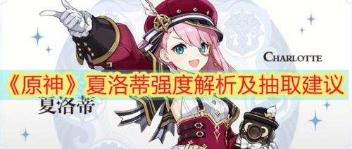 《原神》夏洛蒂值得抽吗 夏洛蒂角色抽取推荐