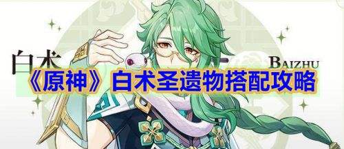 《原神》白术圣遗物怎么选 白术最强圣遗物搭配推荐