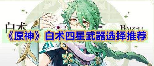 《原神》白术平民四星毕业武器选择攻略
