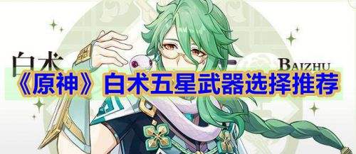 《原神》白术五星武器最佳搭配推荐2023