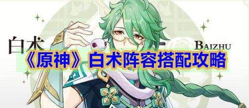 《原神》白术阵容搭配推荐 白术3种主流配队思路详解
