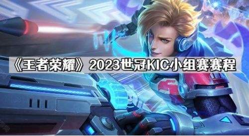 《王者荣耀》2023世冠KIC小组赛赛程一览